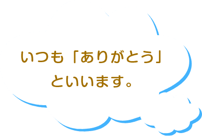 いつも「ありがとう」といいます。